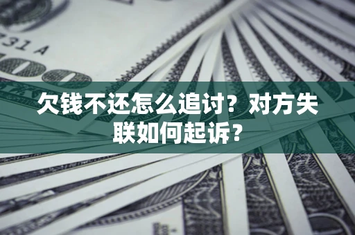 济南欠钱不还怎么追讨？对方失联如何起诉？