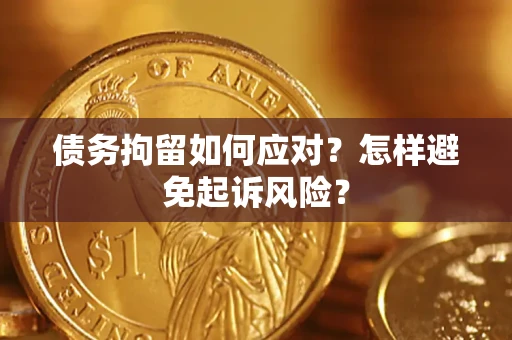 济南债务拘留如何应对？怎样避免起诉风险？