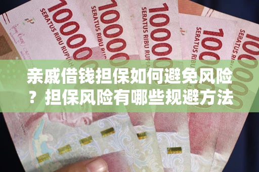 济南亲戚借钱担保如何避免风险？担保风险有哪些规避方法？
