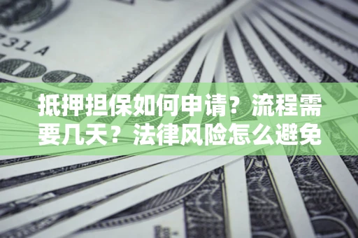济南抵押担保如何申请？流程需要几天？法律风险怎么避免？避坑指南
