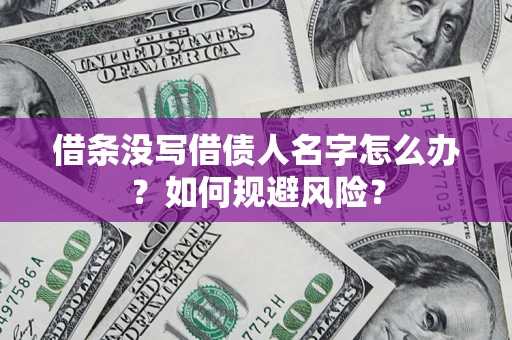 济南借条没写借债人名字怎么办？如何规避风险？