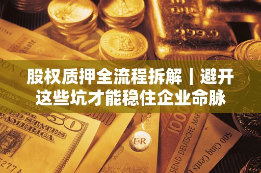 济南股权质押全流程拆解｜避开这些坑才能稳住企业命脉