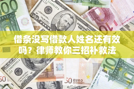 济南借条没写借款人姓名还有效吗？律师教你三招补救法