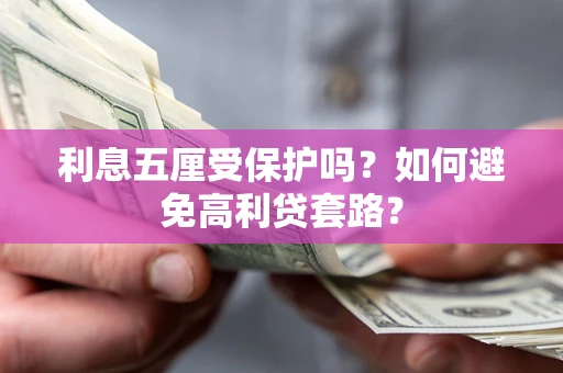 济南利息五厘受保护吗？如何避免高利贷套路？