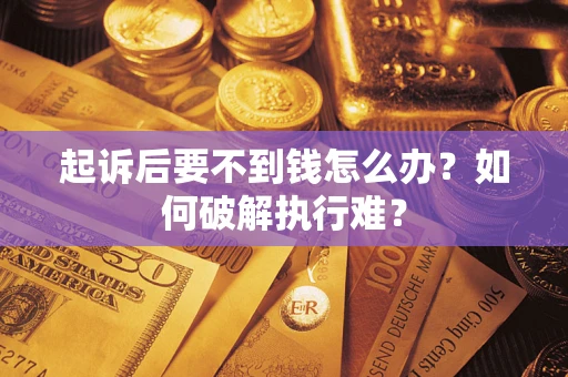 济南起诉后要不到钱怎么办？如何破解执行难？