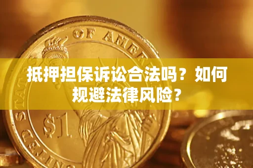 济南抵押担保诉讼合法吗？如何规避法律风险？