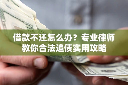 济南借款不还怎么办？专业律师教你合法追债实用攻略