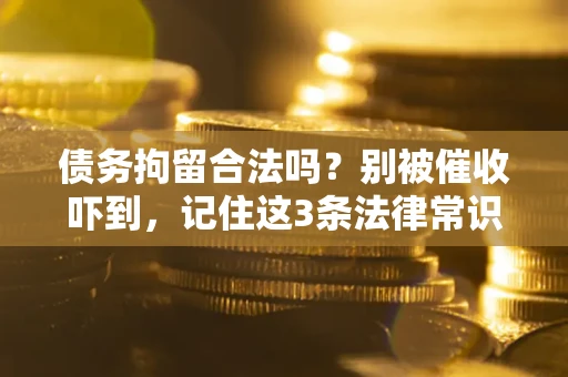 济南债务拘留合法吗?别被催收吓到,记住这3条法律常识 济南债务拘留合法吗?别被催收吓到,记住这3条法律常识