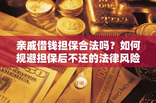 济南亲戚借钱担保合法吗？如何规避担保后不还的法律风险？