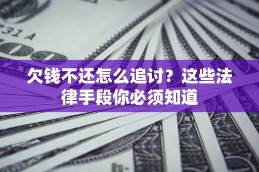 济南欠钱不还怎么追讨？这些法律手段你必须知道