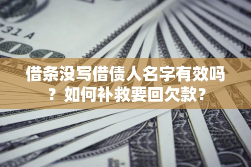 济南借条没写借债人名字有效吗？如何补救要回欠款？