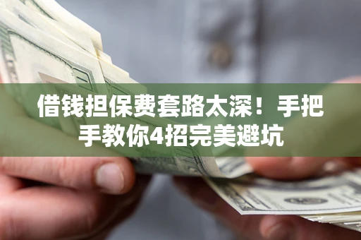 济南借钱担保费套路太深！手把手教你4招完美避坑