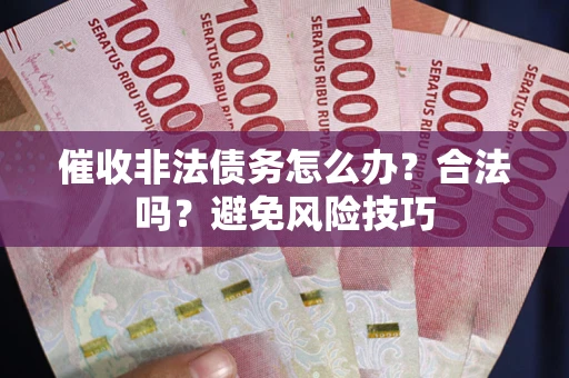 济南催收非法债务怎么办？合法吗？避免风险技巧