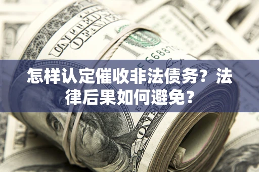 济南怎样认定催收非法债务？法律后果如何避免？