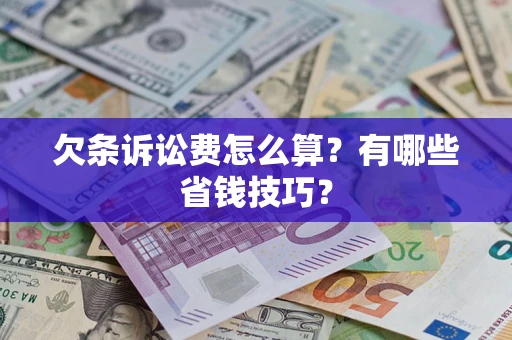 济南欠条诉讼费怎么算？有哪些省钱技巧？