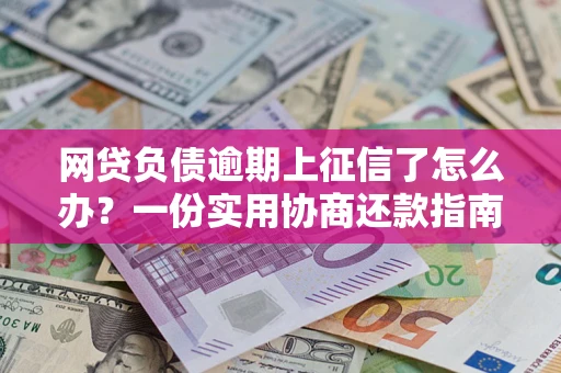 济南网贷负债逾期上征信了怎么办？一份实用协商还款指南请收好