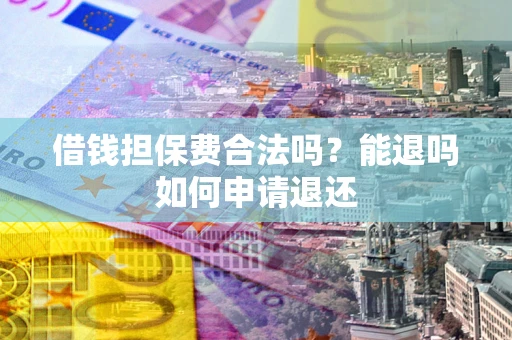 济南借钱担保费合法吗？能退吗如何申请退还