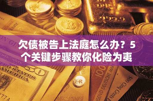 济南欠债被告上法庭怎么办？5个关键步骤教你化险为夷