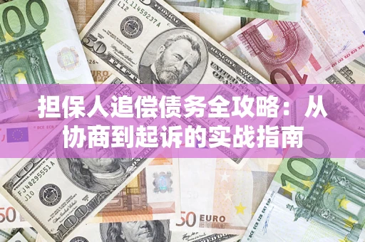 济南担保人追偿债务全攻略:从协商到起诉的实战指南 济南担保人追偿债务全攻略:从协商到起诉的实战指南