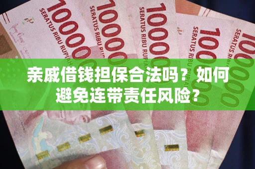 济南亲戚借钱担保合法吗？如何避免连带责任风险？