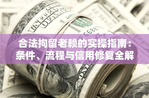 济南合法拘留老赖的实操指南:条件、流程与信用修复全解析 济南合法拘留老赖的实操指南:条件、流程与信用修复全解析