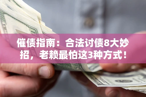 济南催债指南：合法讨债8大妙招，老赖最怕这3种方式！
