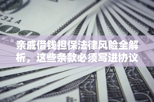 济南亲戚借钱担保法律风险全解析，这些条款必须写进协议