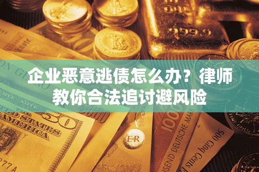 济南企业恶意逃债怎么办？律师教你合法追讨避风险