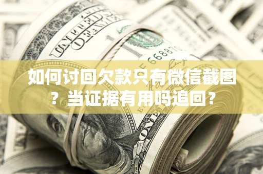济南如何讨回欠款只有微信截图？当证据有用吗追回？