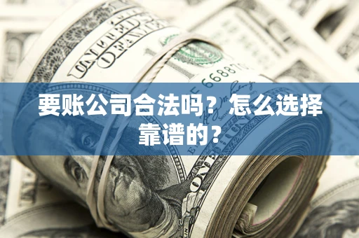 济南要账公司合法吗？怎么选择靠谱的？