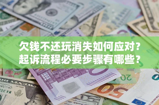 济南欠钱不还玩消失如何应对？起诉流程必要步骤有哪些？