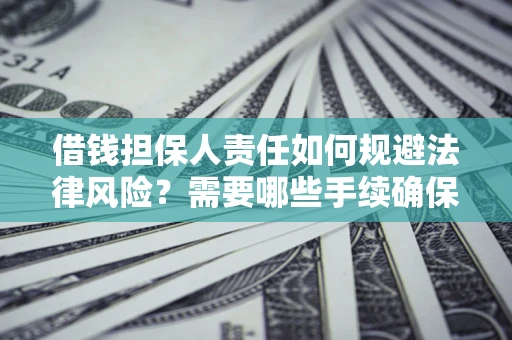 济南借钱担保人责任如何规避法律风险？需要哪些手续确保安全？