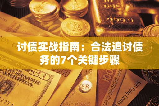 济南讨债实战指南：合法追讨债务的7个关键步骤