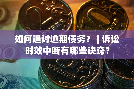 济南如何追讨逾期债务？ | 诉讼时效中断有哪些诀窍？