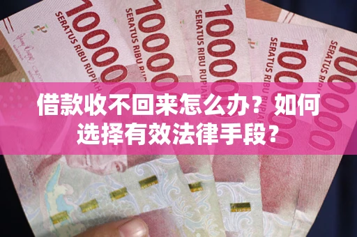 济南借款收不回来怎么办？如何选择有效法律手段？