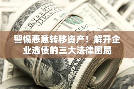 济南警惕恶意转移资产！解开企业逃债的三大法律困局