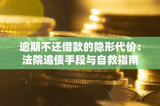 济南逾期不还借款的隐形代价：法院追债手段与自救指南