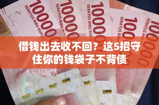 济南借钱出去收不回？这5招守住你的钱袋子不背债