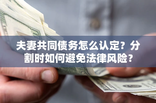 济南夫妻共同债务怎么认定？分割时如何避免法律风险？