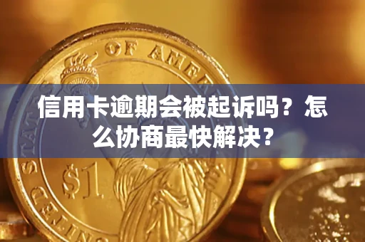 济南信用卡逾期会被起诉吗？怎么协商最快解决？