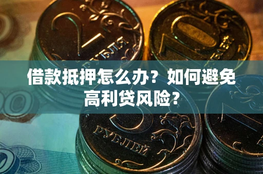 济南借款抵押怎么办？如何避免高利贷风险？