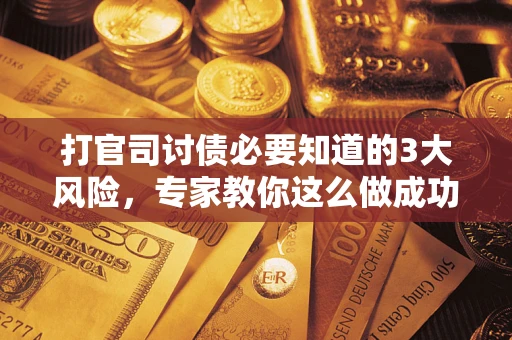 济南打官司讨债必要知道的3大风险，专家教你这么做成功率飙升
