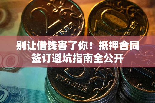 济南别让借钱害了你！抵押合同签订避坑指南全公开