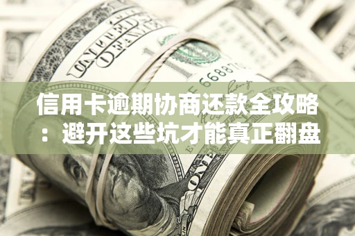 济南信用卡逾期协商还款全攻略：避开这些坑才能真正翻盘